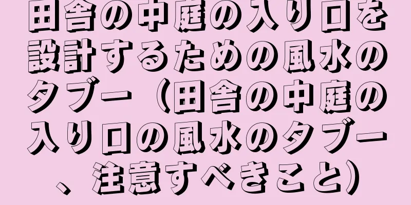 田舎の中庭の入り口を設計するための風水のタブー（田舎の中庭の入り口の風水のタブー、注意すべきこと）