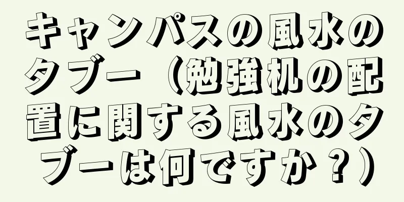 キャンパスの風水のタブー（勉強机の配置に関する風水のタブーは何ですか？）