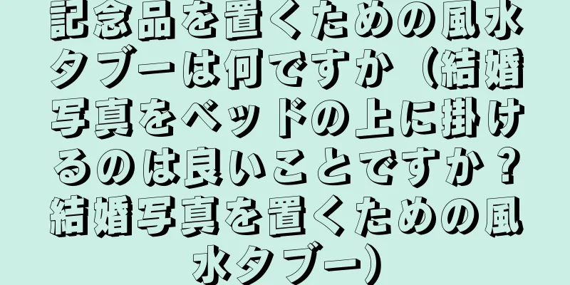 記念品を置くための風水タブーは何ですか（結婚写真をベッドの上に掛けるのは良いことですか？結婚写真を置くための風水タブー）