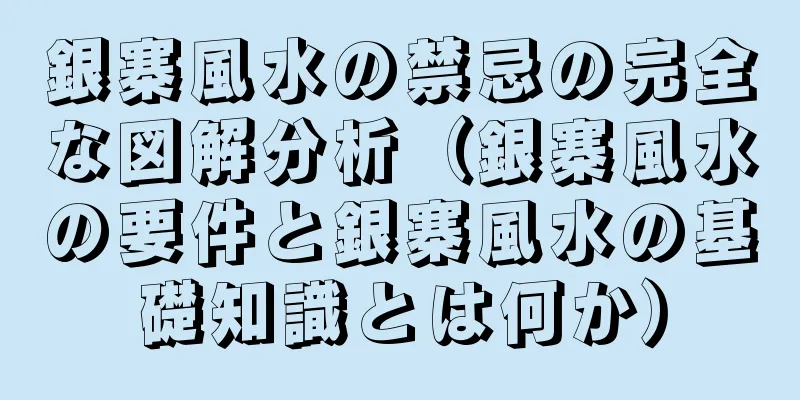 銀寨風水の禁忌の完全な図解分析（銀寨風水の要件と銀寨風水の基礎知識とは何か）