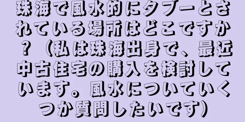 珠海で風水的にタブーとされている場所はどこですか？（私は珠海出身で、最近中古住宅の購入を検討しています。風水についていくつか質問したいです）