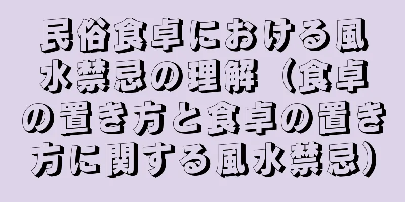 民俗食卓における風水禁忌の理解（食卓の置き方と食卓の置き方に関する風水禁忌）