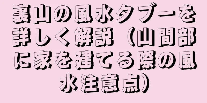 裏山の風水タブーを詳しく解説（山間部に家を建てる際の風水注意点）