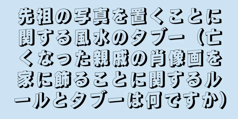 先祖の写真を置くことに関する風水のタブー（亡くなった親戚の肖像画を家に飾ることに関するルールとタブーは何ですか）