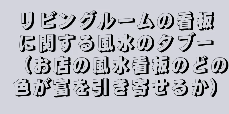 リビングルームの看板に関する風水のタブー（お店の風水看板のどの色が富を引き寄せるか）