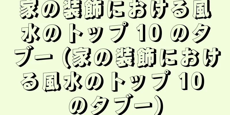 家の装飾における風水のトップ 10 のタブー (家の装飾における風水のトップ 10 のタブー)