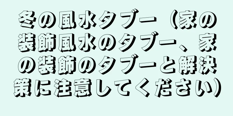 冬の風水タブー（家の装飾風水のタブー、家の装飾のタブーと解決策に注意してください）