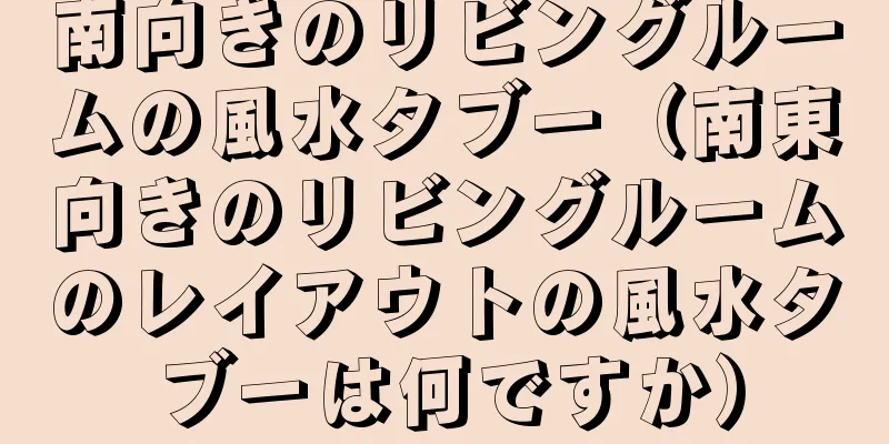南向きのリビングルームの風水タブー（南東向きのリビングルームのレイアウトの風水タブーは何ですか）