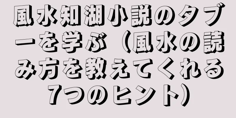風水知湖小説のタブーを学ぶ（風水の読み方を教えてくれる7つのヒント）
