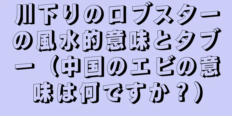 川下りのロブスターの風水的意味とタブー（中国のエビの意味は何ですか？）