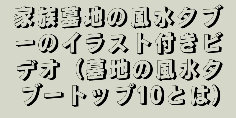 家族墓地の風水タブーのイラスト付きビデオ（墓地の風水タブートップ10とは）