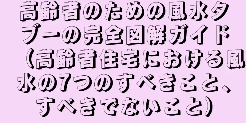 高齢者のための風水タブーの完全図解ガイド（高齢者住宅における風水の7つのすべきこと、すべきでないこと）