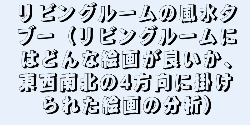 リビングルームの風水タブー（リビングルームにはどんな絵画が良いか、東西南北の4方向に掛けられた絵画の分析）