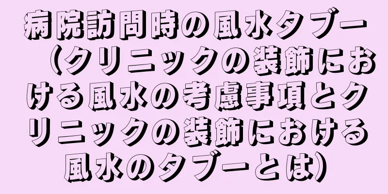 病院訪問時の風水タブー（クリニックの装飾における風水の考慮事項とクリニックの装飾における風水のタブーとは）