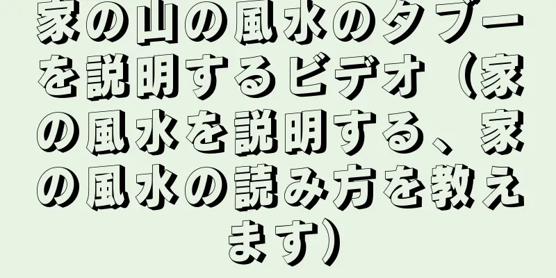 家の山の風水のタブーを説明するビデオ（家の風水を説明する、家の風水の読み方を教えます）