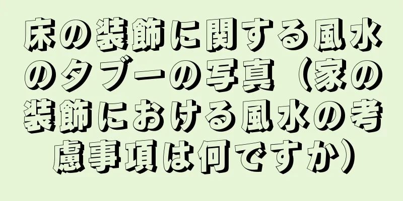 床の装飾に関する風水のタブーの写真（家の装飾における風水の考慮事項は何ですか）