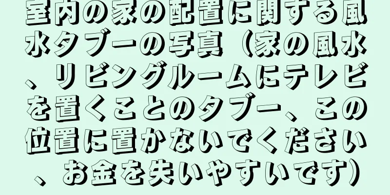 室内の家の配置に関する風水タブーの写真（家の風水、リビングルームにテレビを置くことのタブー、この位置に置かないでください、お金を失いやすいです）