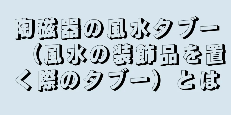 陶磁器の風水タブー（風水の装飾品を置く際のタブー）とは