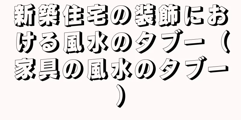 新築住宅の装飾における風水のタブー（家具の風水のタブー）