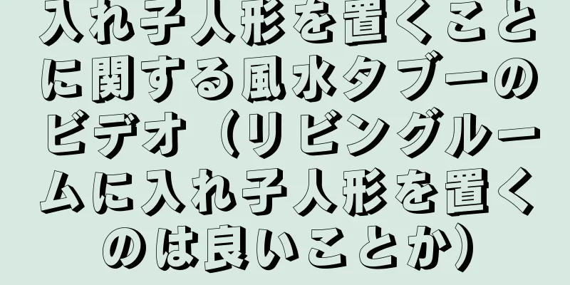 入れ子人形を置くことに関する風水タブーのビデオ（リビングルームに入れ子人形を置くのは良いことか）