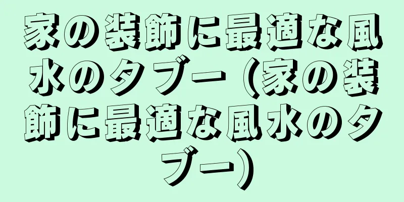 家の装飾に最適な風水のタブー (家の装飾に最適な風水のタブー)