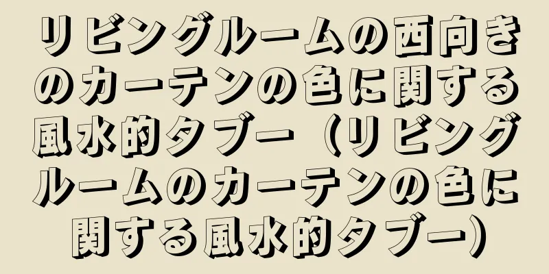 リビングルームの西向きのカーテンの色に関する風水的タブー（リビングルームのカーテンの色に関する風水的タブー）