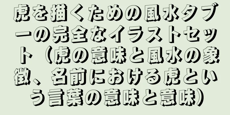 虎を描くための風水タブーの完全なイラストセット（虎の意味と風水の象徴、名前における虎という言葉の意味と意味）