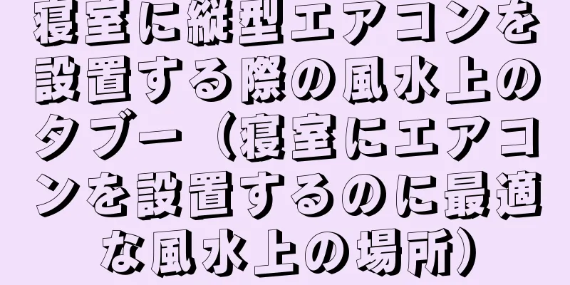 寝室に縦型エアコンを設置する際の風水上のタブー（寝室にエアコンを設置するのに最適な風水上の場所）