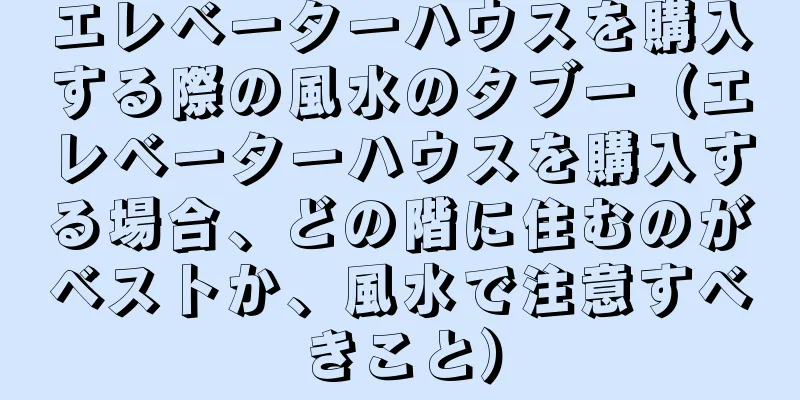 エレベーターハウスを購入する際の風水のタブー（エレベーターハウスを購入する場合、どの階に住むのがベストか、風水で注意すべきこと）