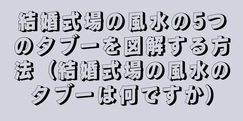 結婚式場の風水の5つのタブーを図解する方法（結婚式場の風水のタブーは何ですか）