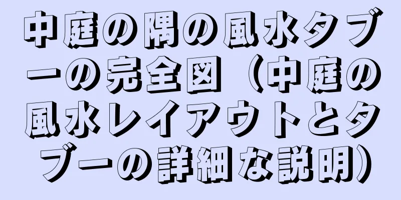 中庭の隅の風水タブーの完全図（中庭の風水レイアウトとタブーの詳細な説明）