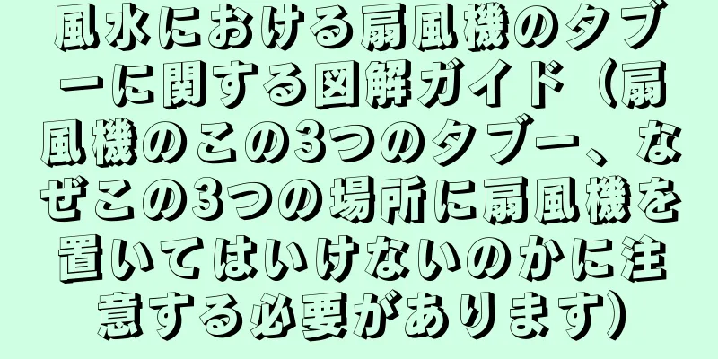 風水における扇風機のタブーに関する図解ガイド（扇風機のこの3つのタブー、なぜこの3つの場所に扇風機を置いてはいけないのかに注意する必要があります）
