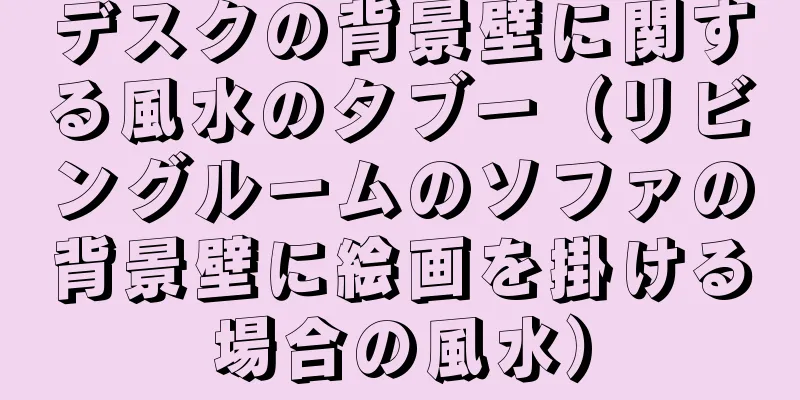 デスクの背景壁に関する風水のタブー（リビングルームのソファの背景壁に絵画を掛ける場合の風水）