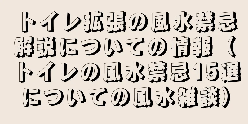 トイレ拡張の風水禁忌解説についての情報（トイレの風水禁忌15選についての風水雑談）