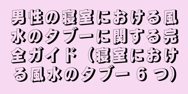 男性の寝室における風水のタブーに関する完全ガイド（寝室における風水のタブー 6 つ）