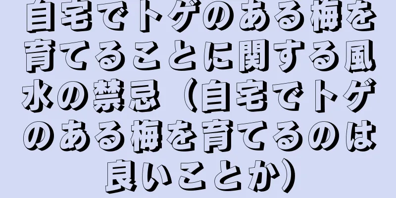 自宅でトゲのある梅を育てることに関する風水の禁忌（自宅でトゲのある梅を育てるのは良いことか）