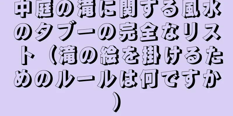 中庭の滝に関する風水のタブーの完全なリスト（滝の絵を掛けるためのルールは何ですか）