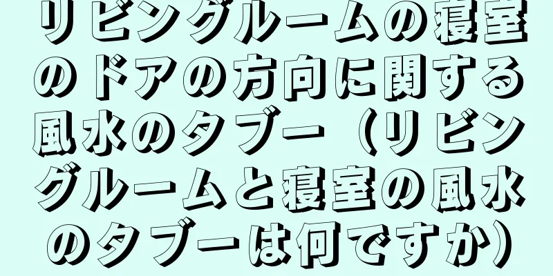 リビングルームの寝室のドアの方向に関する風水のタブー（リビングルームと寝室の風水のタブーは何ですか）