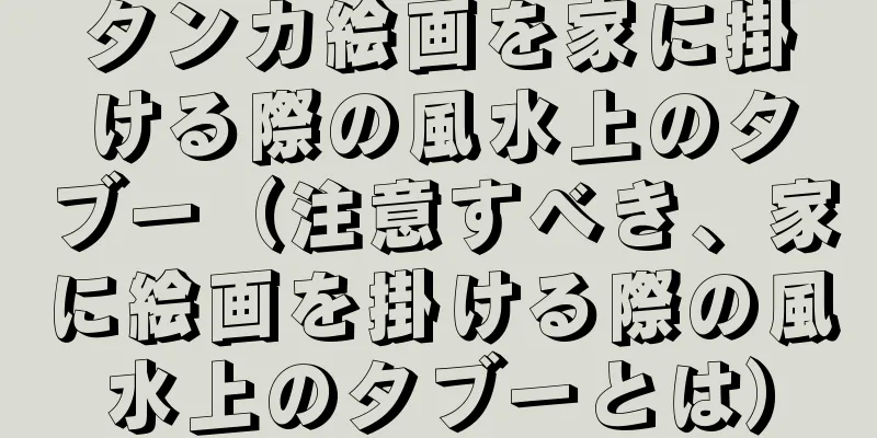 タンカ絵画を家に掛ける際の風水上のタブー（注意すべき、家に絵画を掛ける際の風水上のタブーとは）