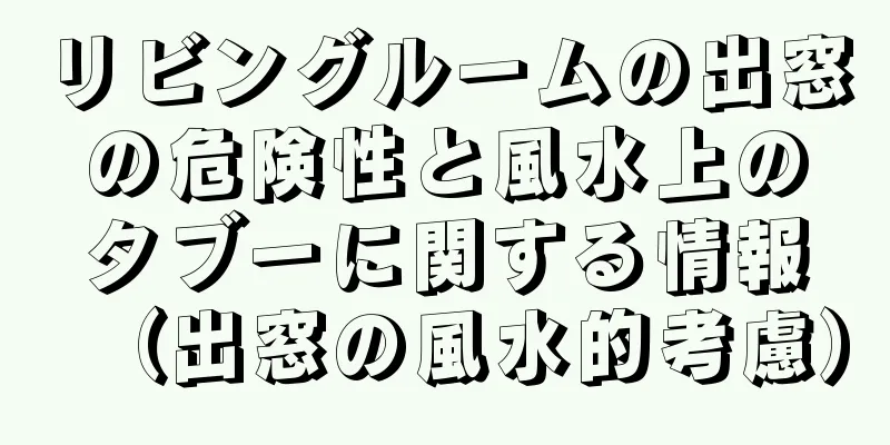 リビングルームの出窓の危険性と風水上のタブーに関する情報（出窓の風水的考慮）