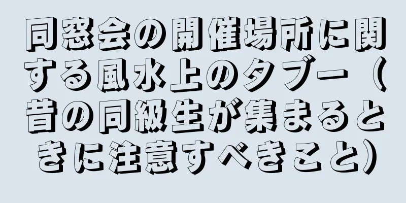 同窓会の開催場所に関する風水上のタブー（昔の同級生が集まるときに注意すべきこと）