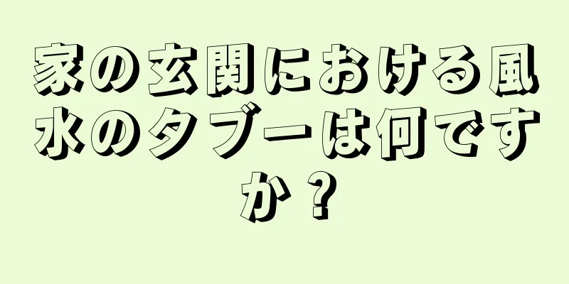 家の玄関における風水のタブーは何ですか？