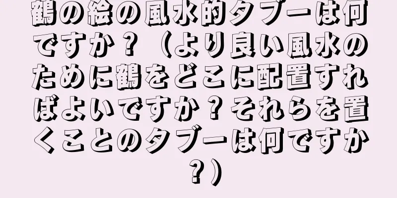 鶴の絵の風水的タブーは何ですか？（より良い風水のために鶴をどこに配置すればよいですか？それらを置くことのタブーは何ですか？）