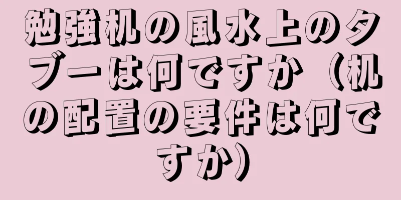 勉強机の風水上のタブーは何ですか（机の配置の要件は何ですか）