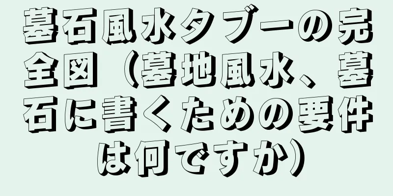 墓石風水タブーの完全図（墓地風水、墓石に書くための要件は何ですか）