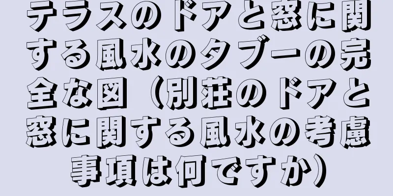 テラスのドアと窓に関する風水のタブーの完全な図（別荘のドアと窓に関する風水の考慮事項は何ですか）