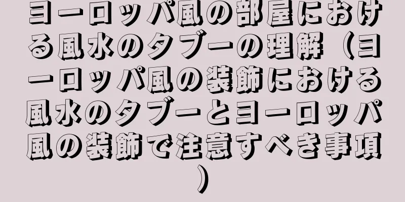 ヨーロッパ風の部屋における風水のタブーの理解（ヨーロッパ風の装飾における風水のタブーとヨーロッパ風の装飾で注意すべき事項）