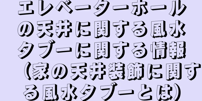 エレベーターホールの天井に関する風水タブーに関する情報（家の天井装飾に関する風水タブーとは）