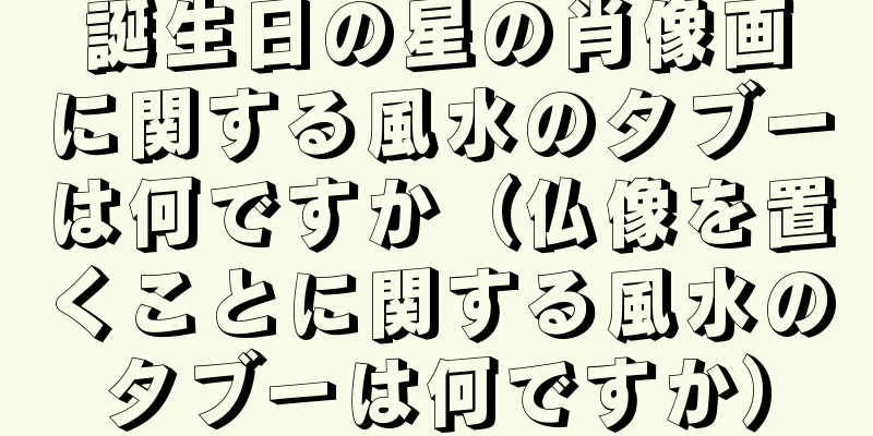 誕生日の星の肖像画に関する風水のタブーは何ですか（仏像を置くことに関する風水のタブーは何ですか）