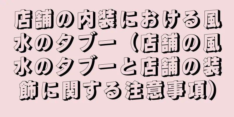 店舗の内装における風水のタブー（店舗の風水のタブーと店舗の装飾に関する注意事項）